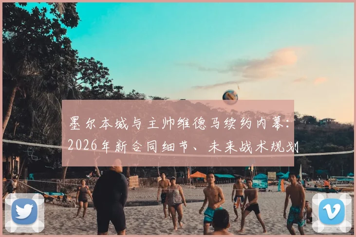 墨尔本城与主帅维德马续约内幕：2026年新合同细节、未来战术规划与球迷关心问题全解答