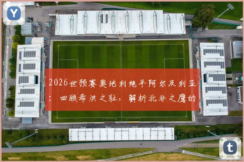 2026世预赛奥地利绝平阿尔及利亚：回顾希洪之耻，解析北非之鹰的恩怨与征程