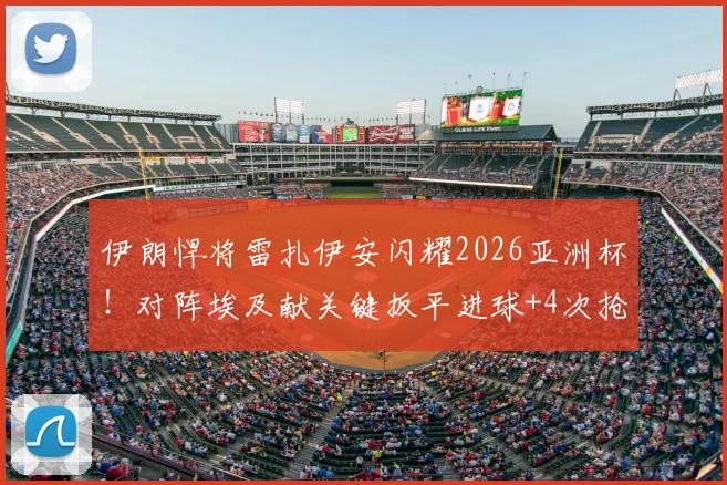 伊朗悍将雷扎伊安闪耀2026亚洲杯！对阵埃及献关键扳平进球+4次抢断，个人数据全面解读