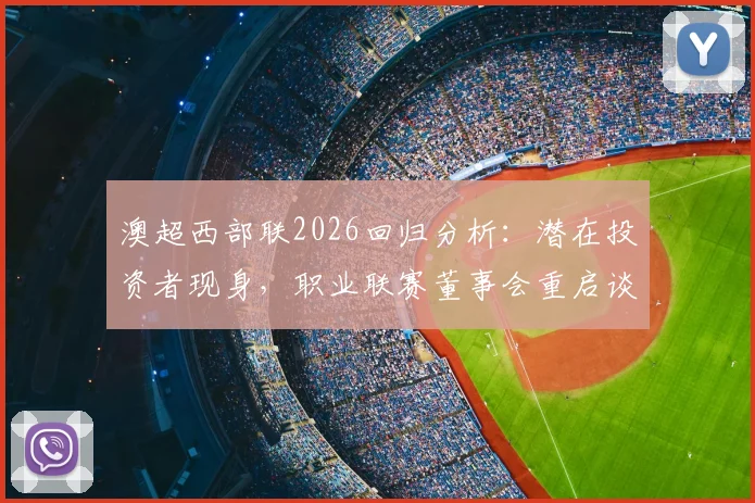 澳超西部联2026回归分析：潜在投资者现身，职业联赛董事会重启谈判最新进展