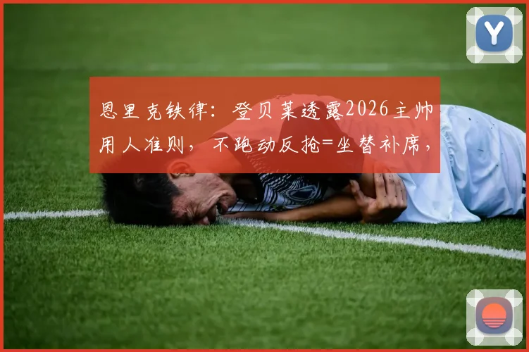 恩里克铁律：登贝莱透露2026主帅用人准则，不跑动反抢=坐替补席，职业球员必读的纪律指南