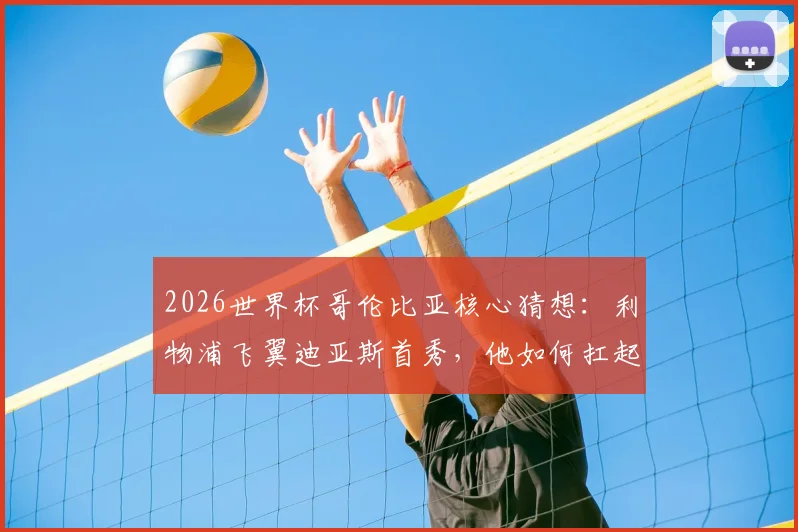 2026世界杯哥伦比亚核心猜想：利物浦飞翼迪亚斯首秀，他如何扛起国家队进攻大旗？