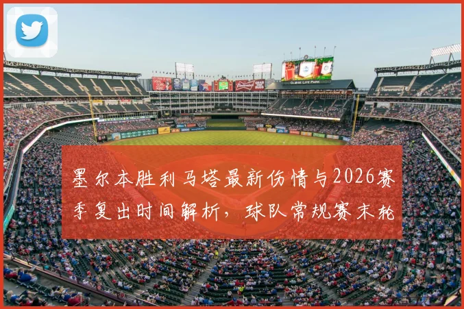 墨尔本胜利马塔最新伤情与2026赛季复出时间解析，球队常规赛末轮能否迎回核心外援？