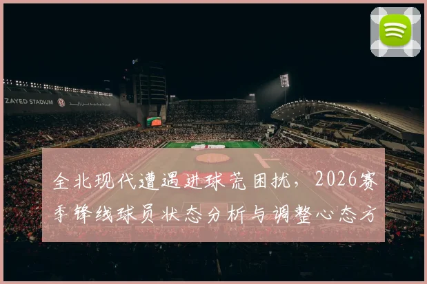 全北现代遭遇进球荒困扰，2026赛季锋线球员状态分析与调整心态方法指南