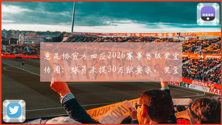 意足协官方回应2026赛事晋级奖金传闻:球员未提30万欧要求,奖金分配引关注