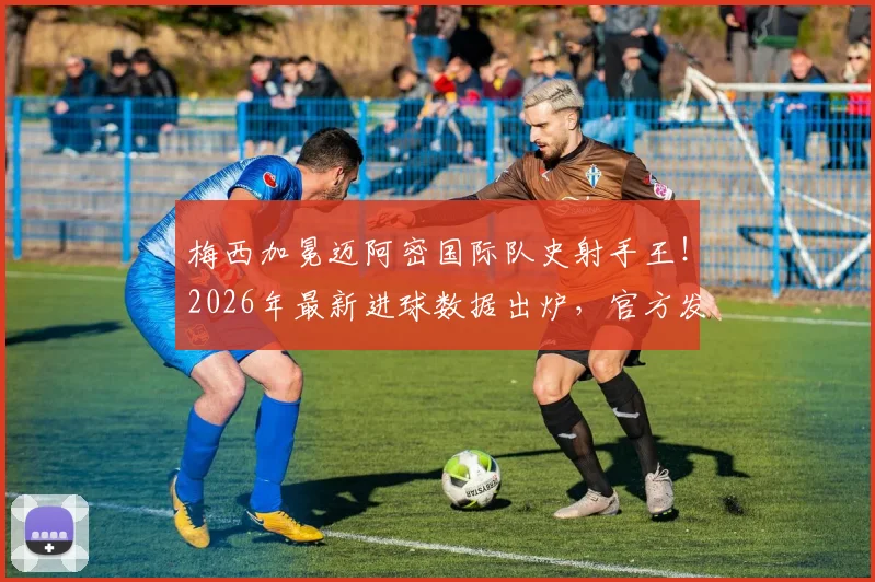 梅西加冕迈阿密国际队史射手王！2026年最新进球数据出炉，官方发声祝贺纪录改写