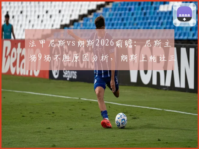 法甲尼斯vs朗斯2026前瞻:尼斯主场9场不胜原因分析,朗斯上轮让三追三状态火热,历史交锋数据解读