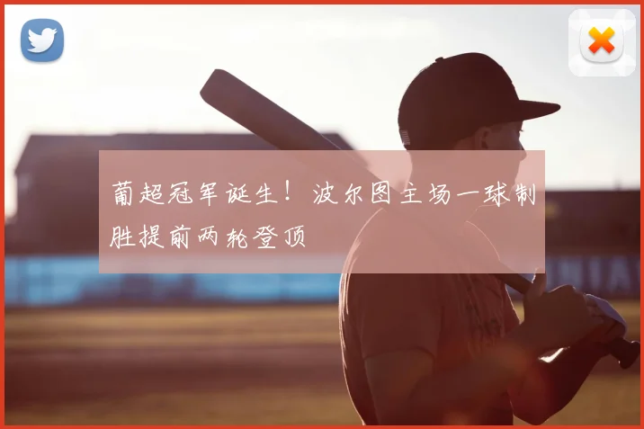 葡超冠军诞生！波尔图主场一球制胜提前两轮登顶