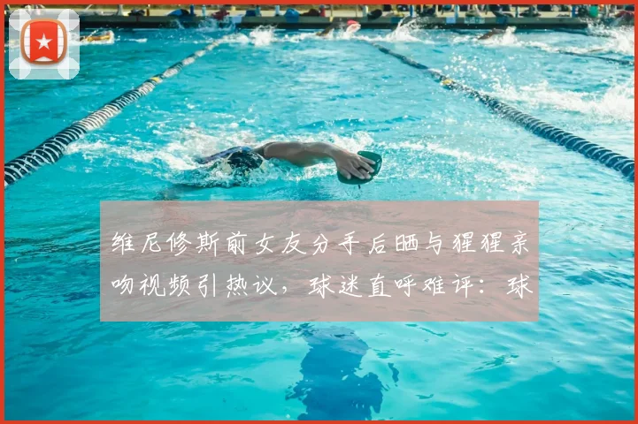 维尼修斯前女友分手后晒与猩猩亲吻视频引热议，球迷直呼难评：球星情史比球赛还“抓马”