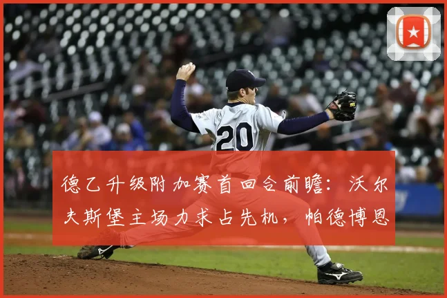 德乙升级附加赛首回合前瞻：沃尔夫斯堡主场力求占先机，帕德博恩目标客场不败