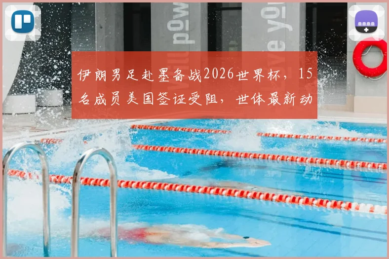 伊朗男足赴墨备战2026世界杯，15名成员美国签证受阻，世体最新动态解读